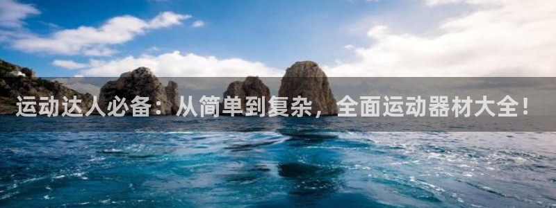意昂4娱乐代理怎么样：运动达人必备：从简单到复杂，全面运动器