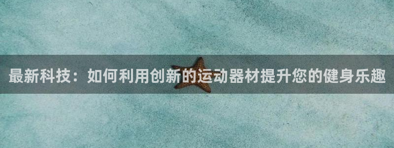 意昂体育4娱乐：最新科技：如何利用创新的运动器材提升您的健身