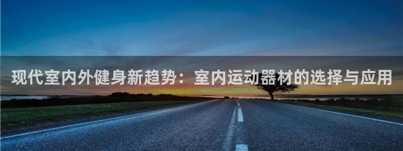 意昂体育4平台注册要钱吗：现代室内外健身新趋势：室内