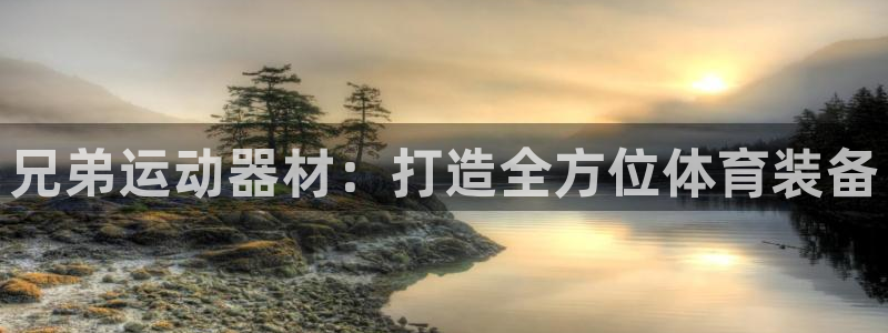 海南意昂体育4：兄弟运动器材：打造全方位体育装备