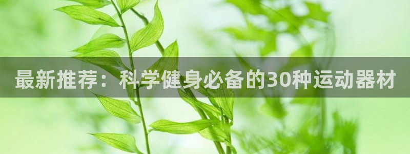 注册意昂4：最新推荐：科学健身必备的30种运动器材