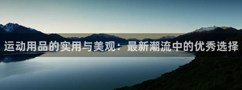 意昂体育4招商电话号码是多少啊：运动用品的实用与美观