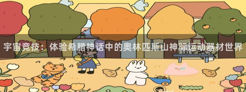 意昂体育4注册：宇宙竞技：体验希腊神话中的奥林匹斯山