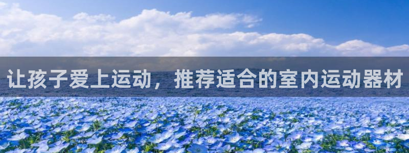 意昂体育4招商电话号码是多少号：让孩子爱上运动，推荐