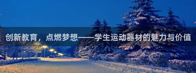 意昂4娱乐下载：创新教育，点燃梦想——学生运动器材的