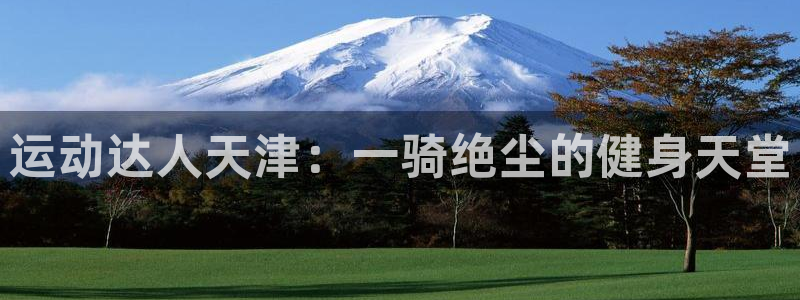 意昂体育4是干嘛的公司：运动达人天津：一骑绝尘的健身