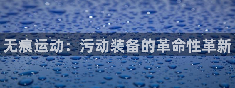 意昂4集团官网首页：无痕运动：污动装备的革命性革新