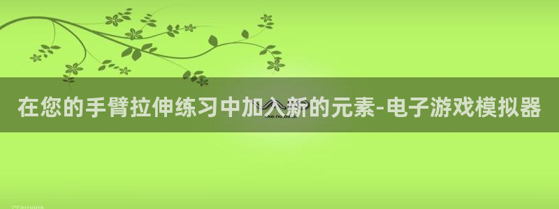 意昂4官方：在您的手臂拉伸练习中加入新的元素-电子游