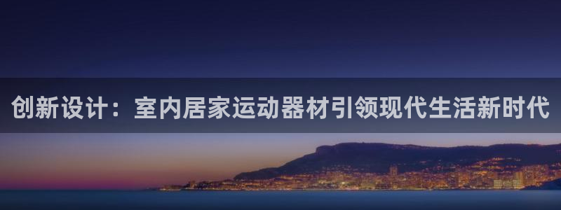 意昂4集团：创新设计：室内居家运动器材引领现代生活新