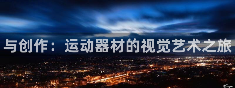 意昂4五金厂：与创作：运动器材的视觉艺术之旅