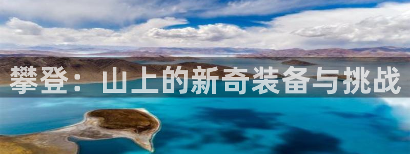 意昂4娱乐下载：攀登：山上的新奇装备与挑战