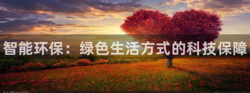 意昂体育4软件：智能环保：绿色生活方式的科技保障